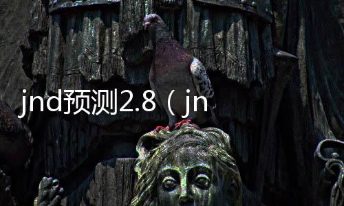 jnd预测2.8(jnd预测28开奖网)